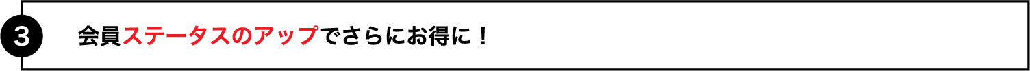 会員ステータスのアップでさらにお得に！