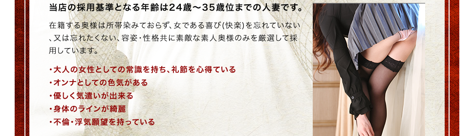 当店の採用基準となる年齢は24歳〜35歳位までの人妻です。